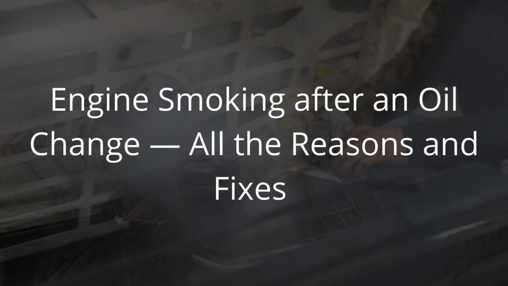 Engine Smoking after an Oil Change — All the Reasons and Fixes