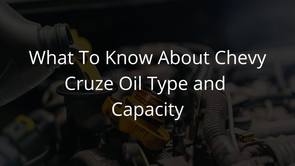 What To Know About Chevy Cruze Oil Type and Capacity
