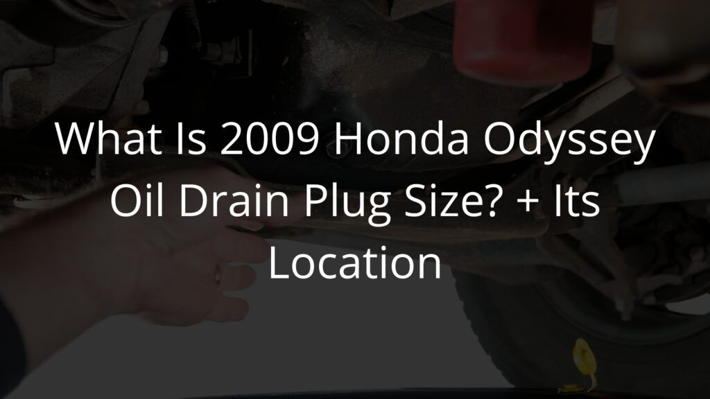 What Is 2009 Honda Odyssey Oil Drain Plug Size + Its Location