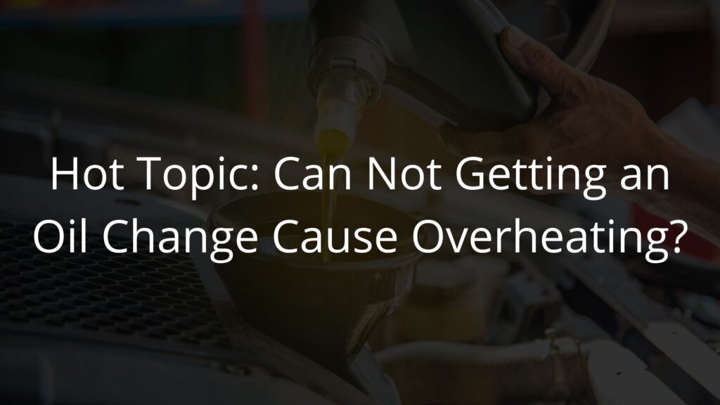 Hot Topic Can Not Getting an Oil Change Cause Overheating.
