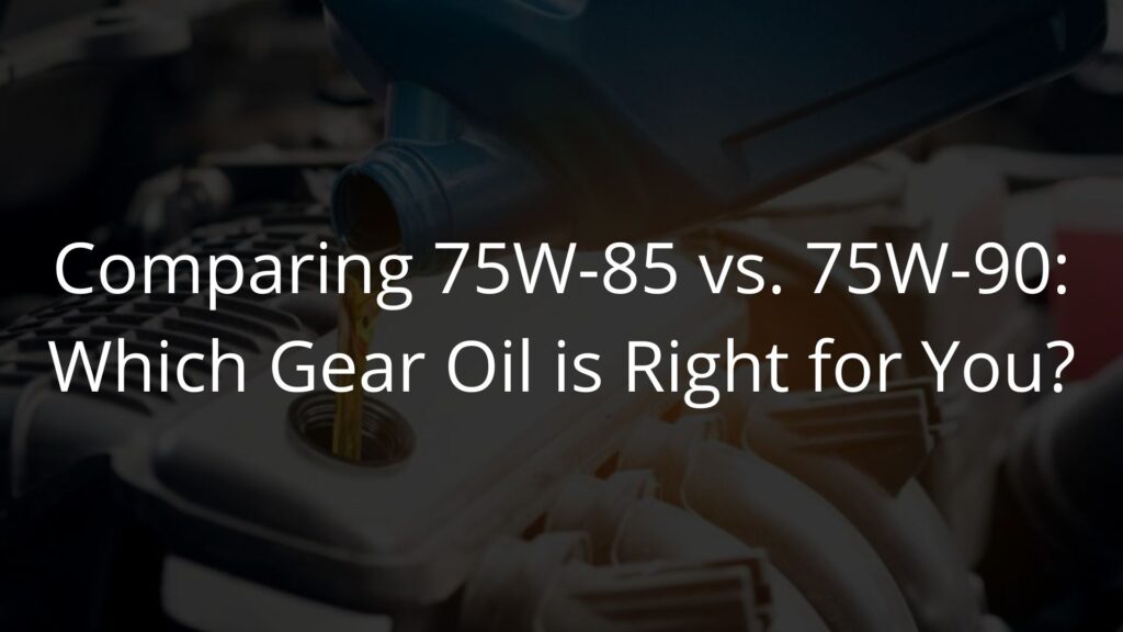 Comparing 75W-85 vs. 75W-90: Which Gear Oil is Right for You?