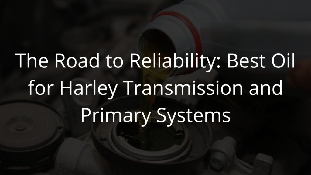 The Road to Reliability: Best Oil for Harley Transmission and Primary Systems