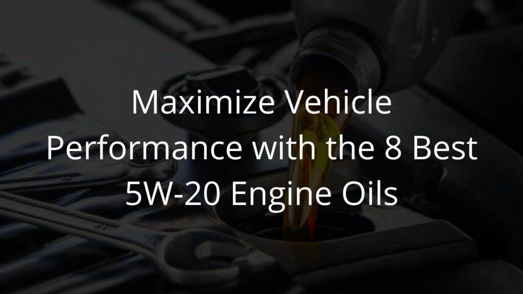 Maximize Vehicle Performance with the 8 Best 5W-20 Engine Oils