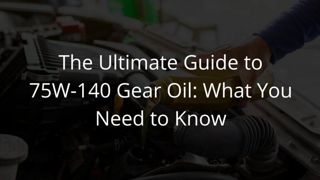 The Ultimate Guide to 75W-140 Gear Oil: What You Need to Know
